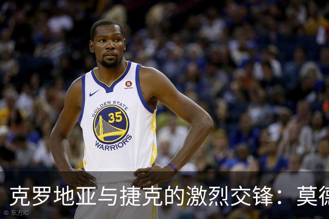 克罗地亚与捷克的激烈交锋：莫德里奇与格瓦迪奥尔领衔出战