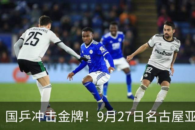 国乒冲击金牌！9月27日名古屋亚运会乒乓球精彩直播